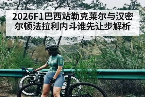 2026F1巴西站勒克莱尔与汉密尔顿法拉利内斗谁先让步解析